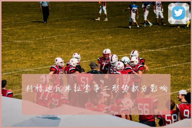 科特迪瓦库拉索争二形势积分影响