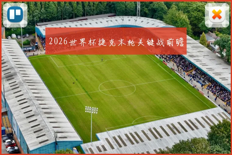2026世界杯捷克末轮关键战前瞻