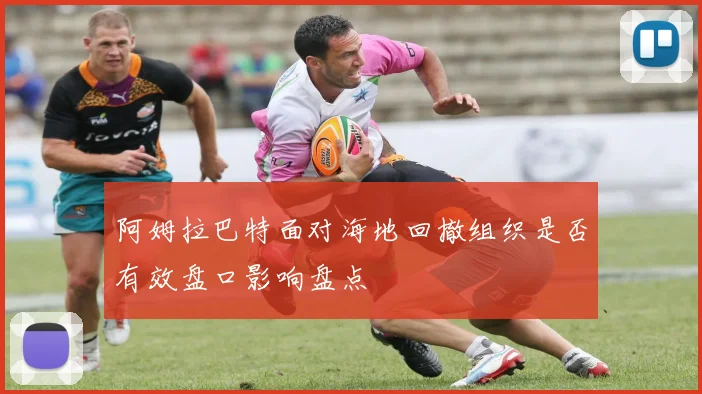 阿姆拉巴特面对海地回撤组织是否有效盘口影响盘点