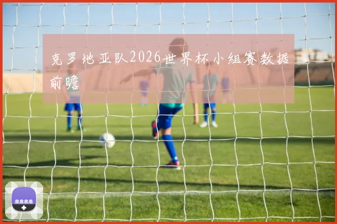 克罗地亚队2026世界杯小组赛数据前瞻