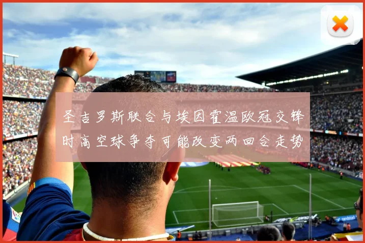 圣吉罗斯联合与埃因霍温欧冠交锋时高空球争夺可能改变两回合走势