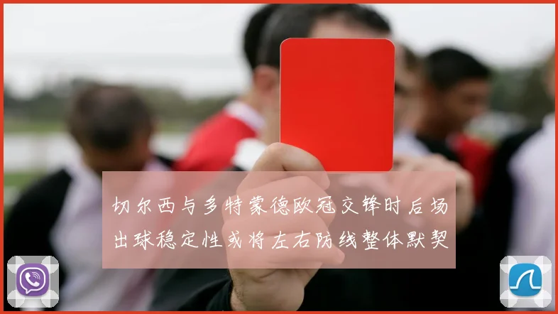 切尔西与多特蒙德欧冠交锋时后场出球稳定性或将左右防线整体默契
