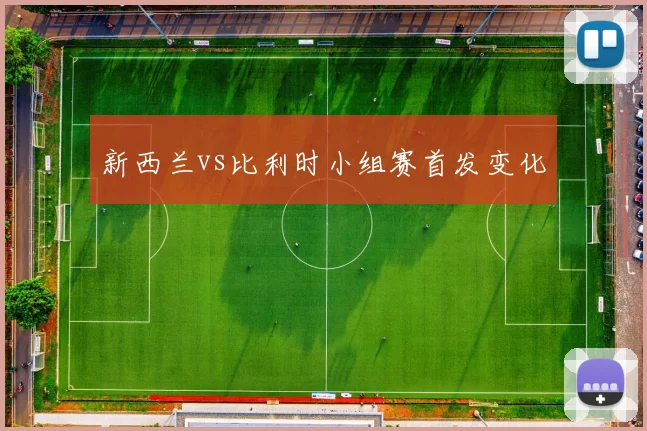 新西兰vs比利时小组赛首发变化