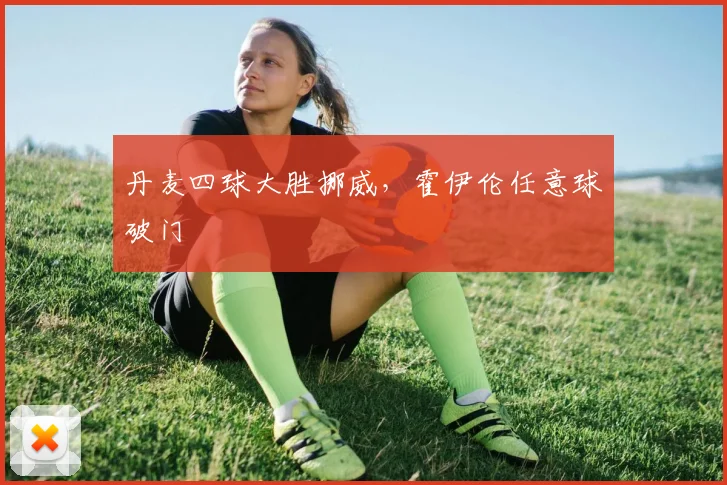 丹麦四球大胜挪威，霍伊伦任意球破门