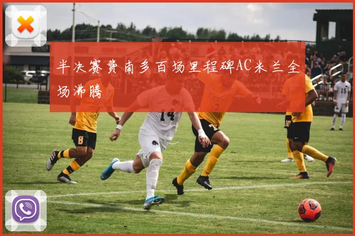 半决赛费南多百场里程碑AC米兰全场沸腾