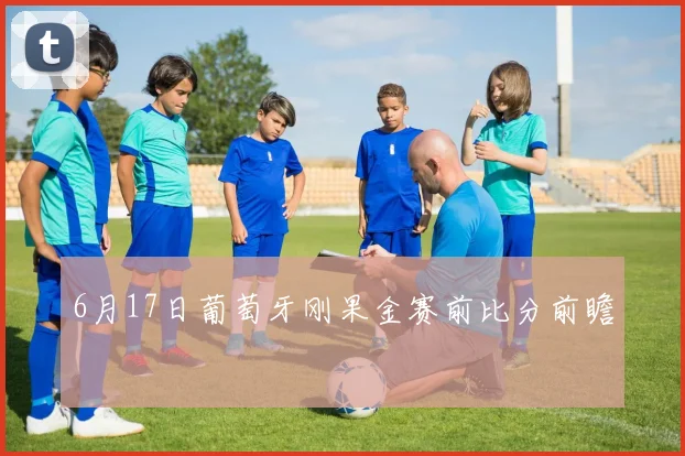 6月17日葡萄牙刚果金赛前比分前瞻