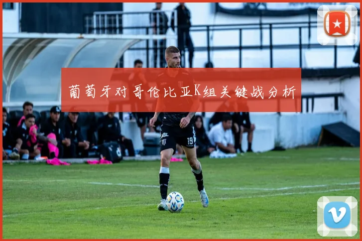 葡萄牙对哥伦比亚K组关键战分析