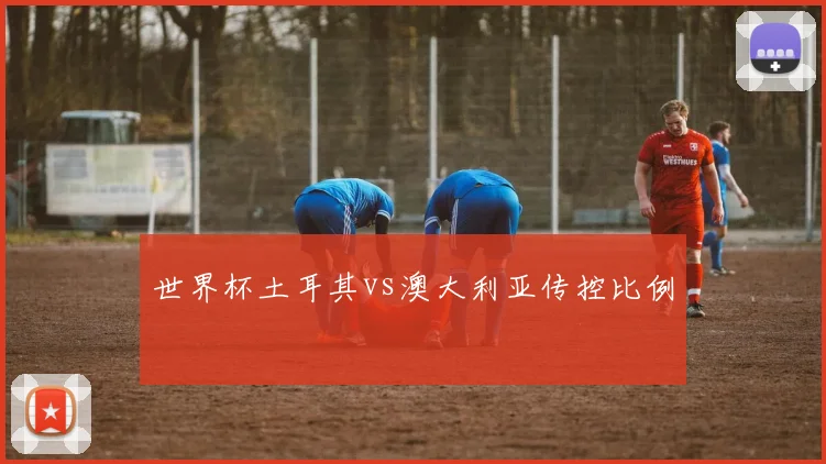 世界杯土耳其vs澳大利亚传控比例