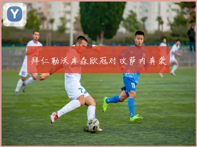 拜仁勒沃库森欧冠对攻萨内奔袭