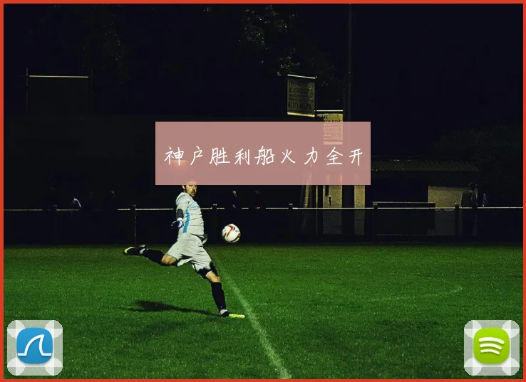 神户胜利船火力全开