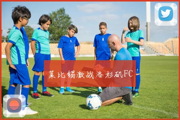 莱比锡激战洛杉矶FC