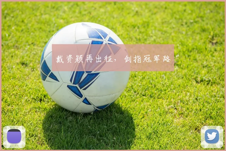 戴资颖再出征，剑指冠军路