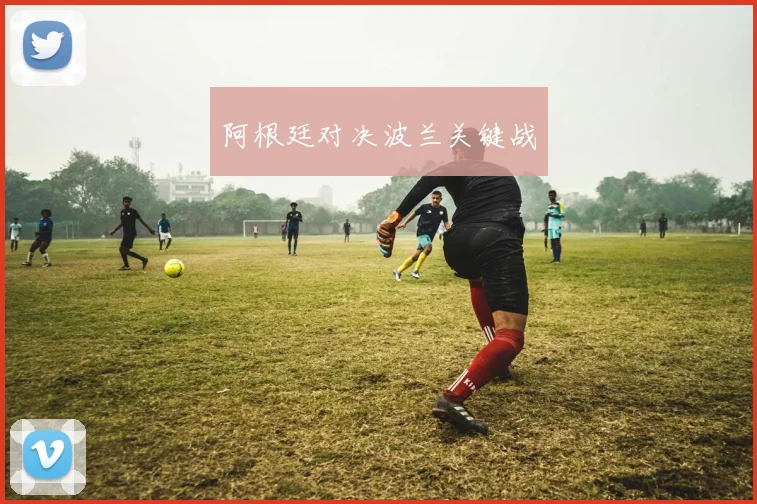 阿根廷对决波兰关键战