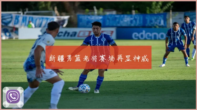 新疆男篮老将赛场再显神威