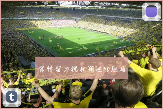 蒙特雷力挽狂澜逆转胜局