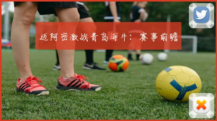 迈阿密激战青岛海牛：赛事前瞻