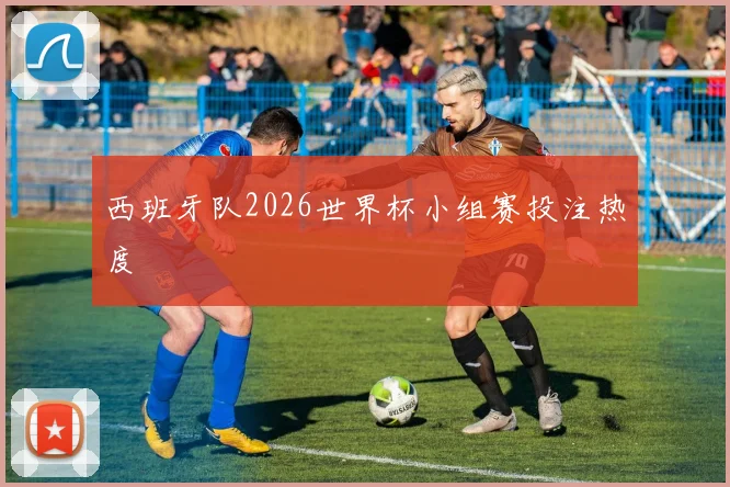 西班牙队2026世界杯小组赛投注热度