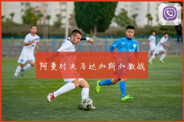 阿曼对决马达加斯加激战