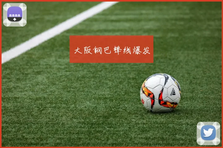 大阪钢巴锋线爆发