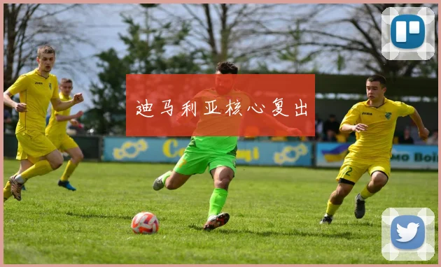 迪马利亚核心复出