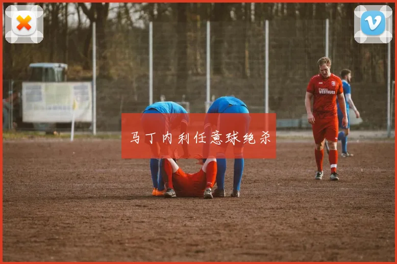 马丁内利任意球绝杀
