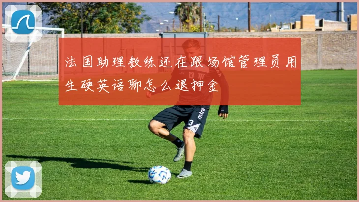 法国助理教练还在跟场馆管理员用生硬英语聊怎么退押金