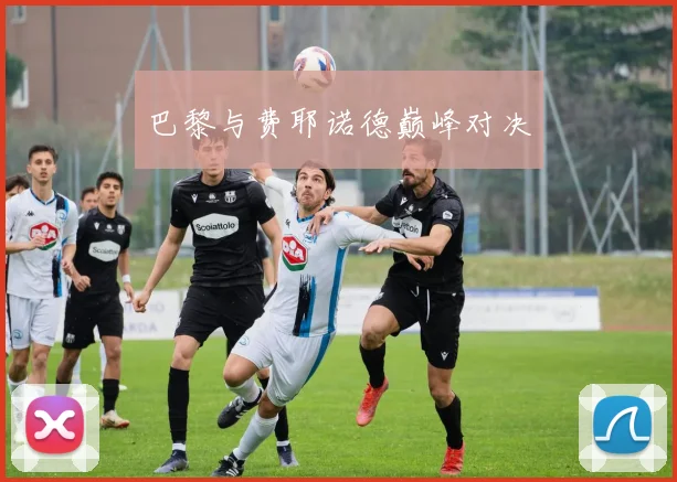 巴黎与费耶诺德巅峰对决