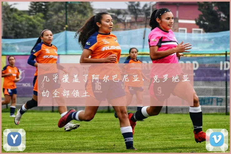 几乎覆盖了阿尔巴尼亚、克罗地亚的全部领土