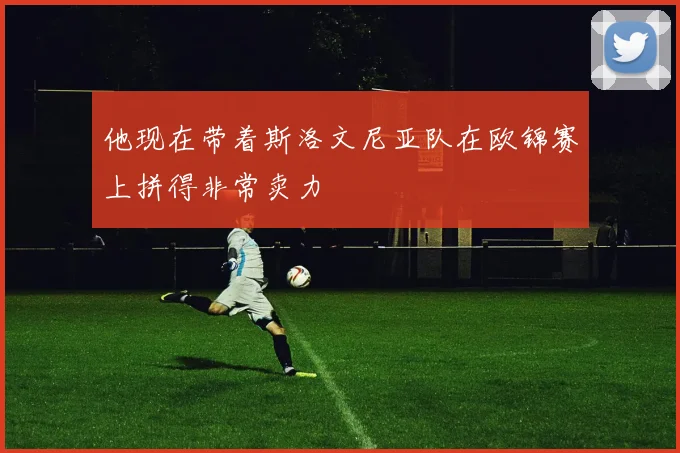 他现在带着斯洛文尼亚队在欧锦赛上拼得非常卖力