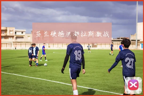 芬兰硬撼洪都拉斯激战