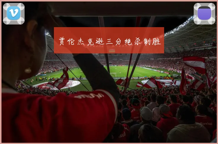 贾伦杰克逊三分绝杀制胜