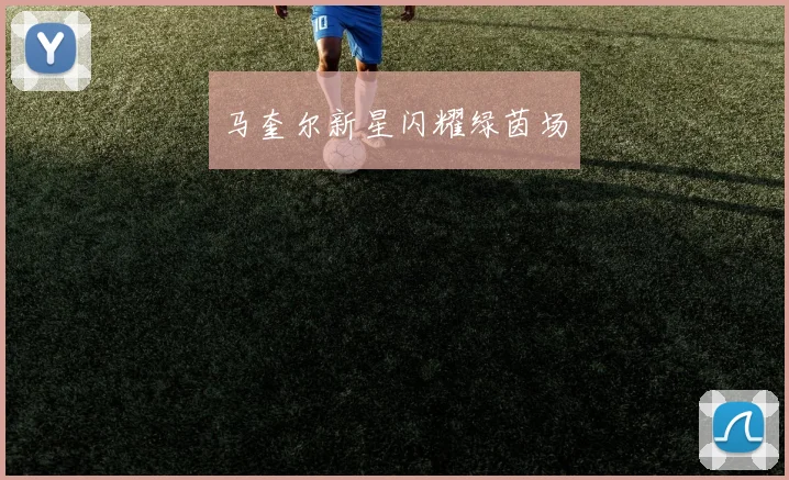 马奎尔新星闪耀绿茵场