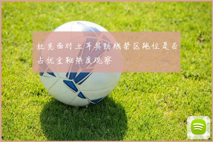 杜克面对土耳其防线禁区跑位是否占优金靴热度观察