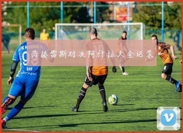 马赫雷斯对决阿什拉夫全记录