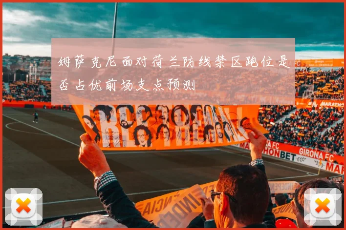 姆萨克尼面对荷兰防线禁区跑位是否占优前场支点预测