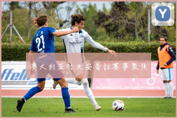 澳大利亚对决安哥拉赛事聚焦