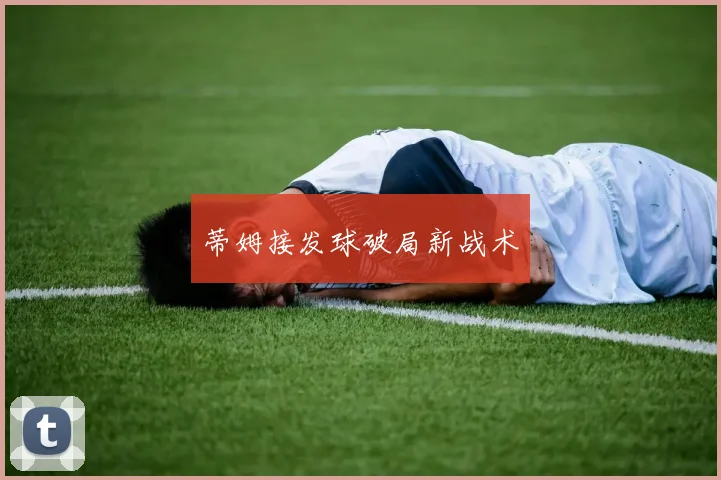 蒂姆接发球破局新战术