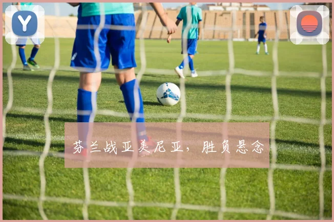 芬兰战亚美尼亚，胜负悬念
