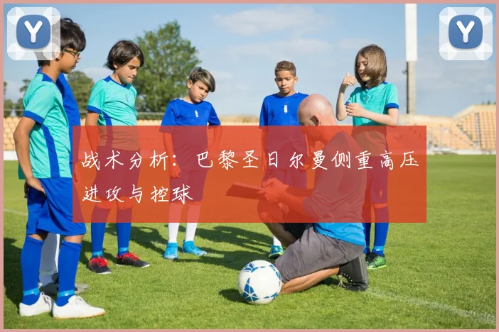 战术分析：巴黎圣日尔曼侧重高压进攻与控球