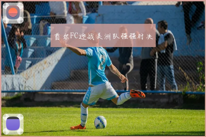 首尔FC迎战美洲队强强对决
