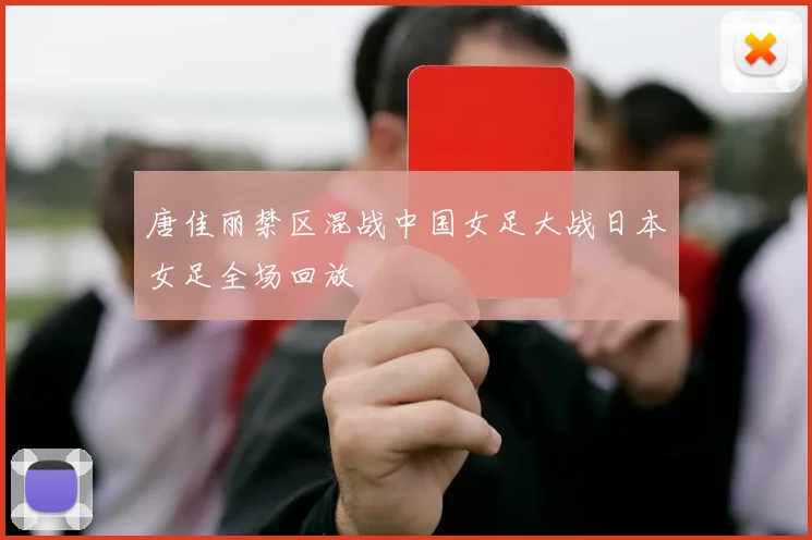 唐佳丽禁区混战中国女足大战日本女足全场回放