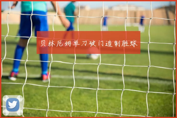 贝林厄姆单刀破门造制胜球