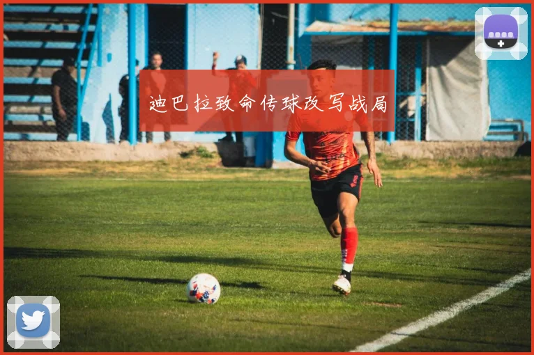 迪巴拉致命传球改写战局