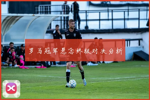 罗马冠军悬念终极对决分析