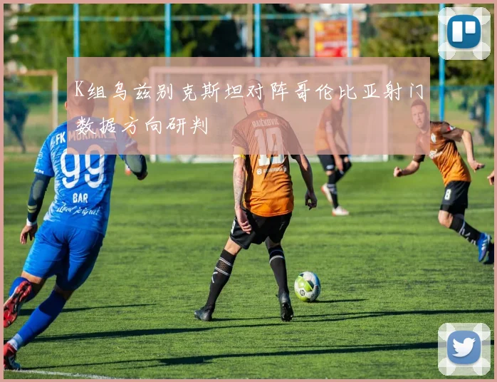 K组乌兹别克斯坦对阵哥伦比亚射门数据方向研判