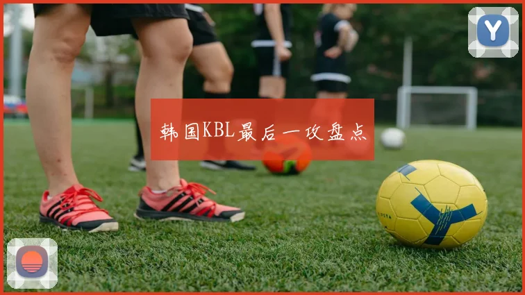 韩国KBL最后一攻盘点