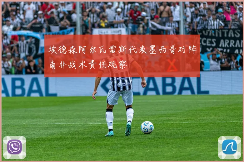 埃德森阿尔瓦雷斯代表墨西哥对阵南非战术责任观察