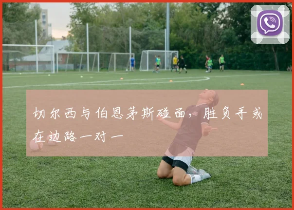 切尔西与伯恩茅斯碰面，胜负手或在边路一对一