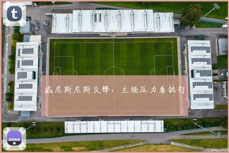 威尼斯尼斯交锋,主场压力看执行