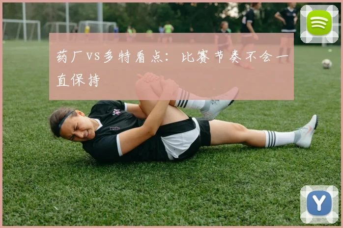 药厂vs多特看点:比赛节奏不会一直保持